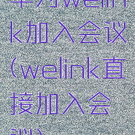华为welink加入会议(welink直接加入会议)