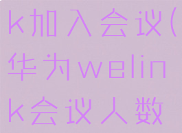 华为welink加入会议(华为welink会议人数限制)