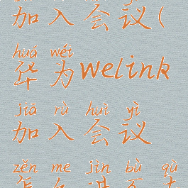 华为welink加入会议(华为welink加入会议怎么进不去)