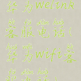 华为welink客服电话(华为wifi客服电话)