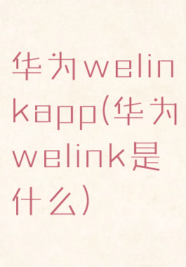 华为welinkapp(华为welink是什么)