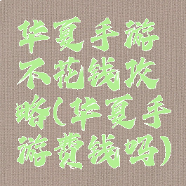 华夏手游不花钱攻略(华夏手游费钱吗)
