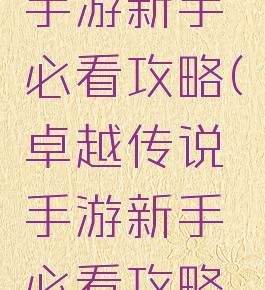 卓越传说手游新手必看攻略(卓越传说手游新手必看攻略大全)