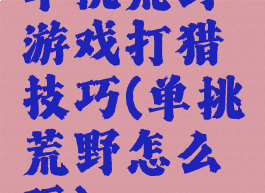 单挑荒野游戏打猎技巧(单挑荒野怎么玩)