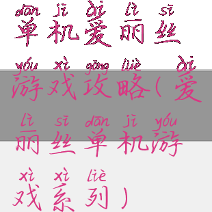 单机爱丽丝游戏攻略(爱丽丝单机游戏系列)