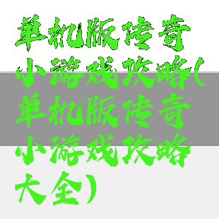 单机版传奇小游戏攻略(单机版传奇小游戏攻略大全)