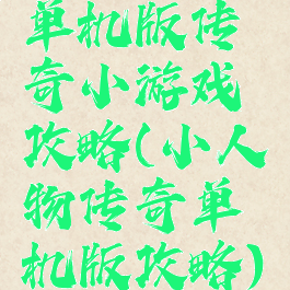 单机版传奇小游戏攻略(小人物传奇单机版攻略)