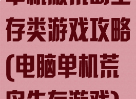 单机版荒岛生存类游戏攻略(电脑单机荒岛生存游戏)