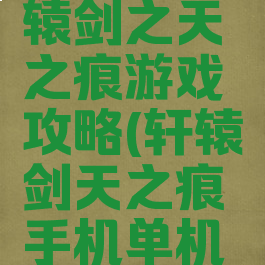 单机版轩辕剑之天之痕游戏攻略(轩辕剑天之痕手机单机游戏攻略)