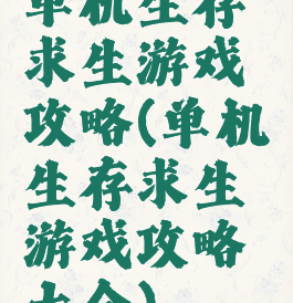 单机生存求生游戏攻略(单机生存求生游戏攻略大全)