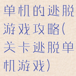 单机的逃脱游戏攻略(关卡逃脱单机游戏)