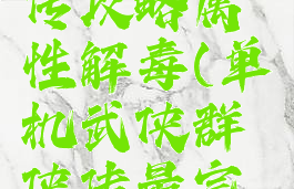 单机群侠传攻略属性解毒(单机武侠群侠传最完整攻略)