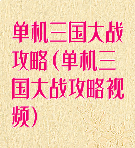单机三国大战攻略(单机三国大战攻略视频)