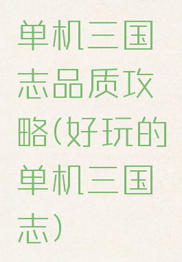 单机三国志品质攻略(好玩的单机三国志)