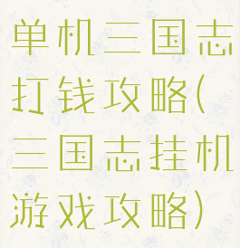 单机三国志打钱攻略(三国志挂机游戏攻略)