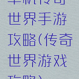 单机传奇世界手游攻略(传奇世界游戏攻略)