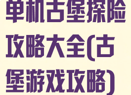 单机古堡探险攻略大全(古堡游戏攻略)