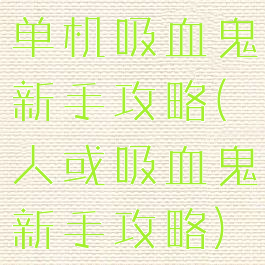 单机吸血鬼新手攻略(人或吸血鬼新手攻略)