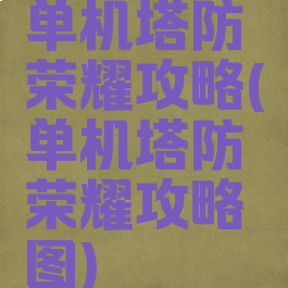 单机塔防荣耀攻略(单机塔防荣耀攻略图)
