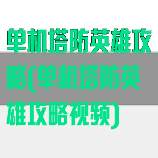 单机塔防英雄攻略(单机塔防英雄攻略视频)