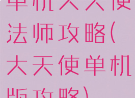 单机大天使法师攻略(大天使单机版攻略)