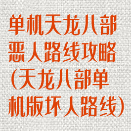 单机天龙八部恶人路线攻略(天龙八部单机版坏人路线)