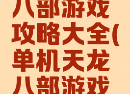 单机天龙八部游戏攻略大全(单机天龙八部游戏攻略大全)