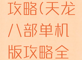 单机天龙八部西夏攻略(天龙八部单机版攻略全线详细地图)