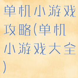 单机小游戏攻略(单机小游戏大全)