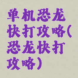 单机恐龙快打攻略(恐龙快打攻略)