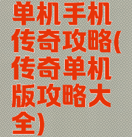 单机手机传奇攻略(传奇单机版攻略大全)