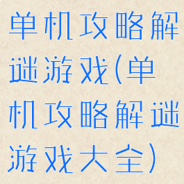 单机攻略解谜游戏(单机攻略解谜游戏大全)