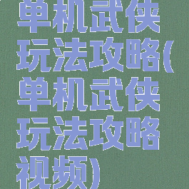 单机武侠玩法攻略(单机武侠玩法攻略视频)