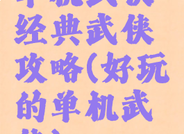 单机武侠经典武侠攻略(好玩的单机武侠)