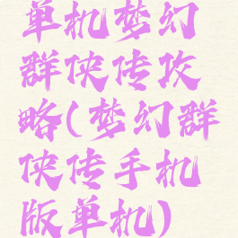 单机梦幻群侠传攻略(梦幻群侠传手机版单机)