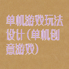 单机游戏玩法设计(单机创意游戏)