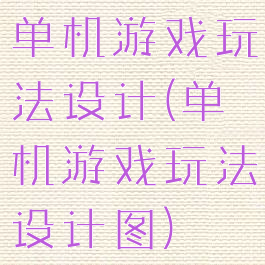 单机游戏玩法设计(单机游戏玩法设计图)