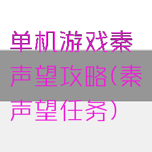 单机游戏秦殇声望攻略(秦殇声望任务)