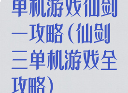 单机游戏仙剑一攻略(仙剑三单机游戏全攻略)