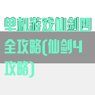 单机游戏仙剑四全攻略(仙剑4攻略)