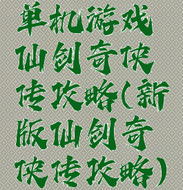 单机游戏仙剑奇侠传攻略(新版仙剑奇侠传攻略)