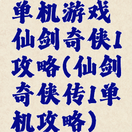 单机游戏仙剑奇侠1攻略(仙剑奇侠传1单机攻略)