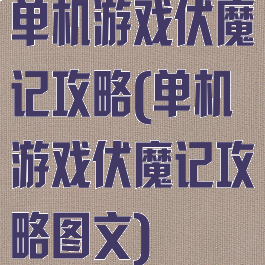 单机游戏伏魔记攻略(单机游戏伏魔记攻略图文)
