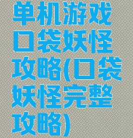 单机游戏口袋妖怪攻略(口袋妖怪完整攻略)