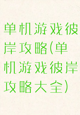 单机游戏彼岸攻略(单机游戏彼岸攻略大全)