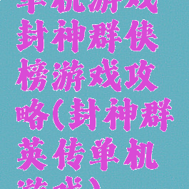 单机游戏封神群侠榜游戏攻略(封神群英传单机游戏)