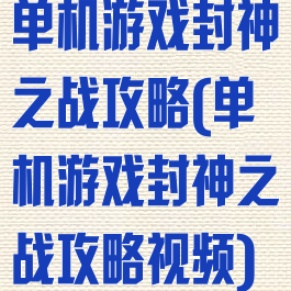 单机游戏封神之战攻略(单机游戏封神之战攻略视频)