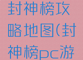 单机游戏封神榜攻略地图(封神榜pc游戏攻略)