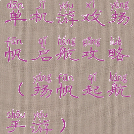 单机游戏扬帆启航攻略(扬帆起航手游)