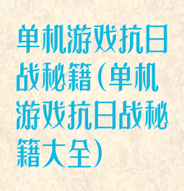 单机游戏抗日战秘籍(单机游戏抗日战秘籍大全)